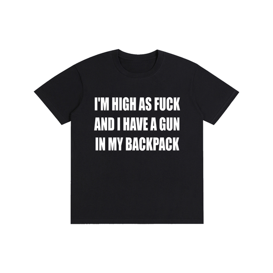 IM HIGH AS FUCK AND I HAVE A GUN IN MY BACKPACK TEE