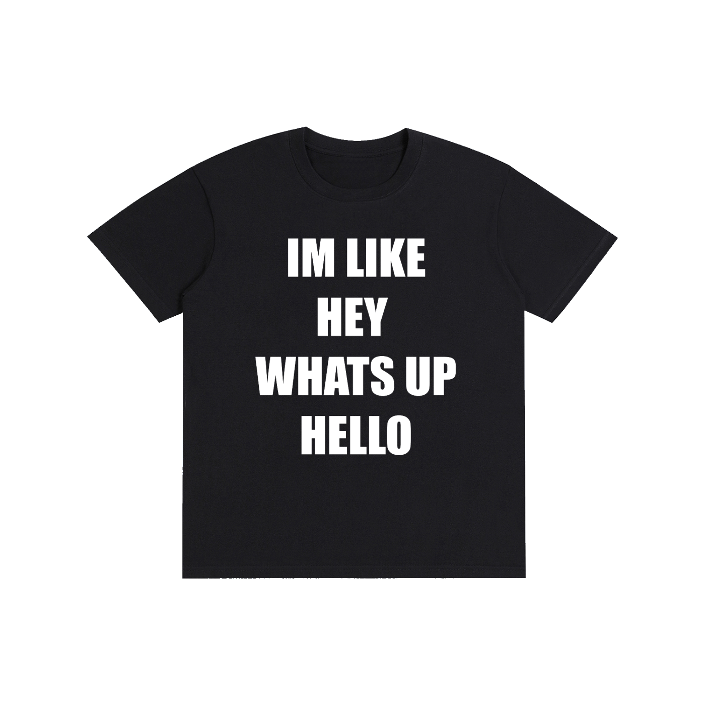 IM LIKE HEY WHATS UP HELLO