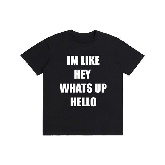 IM LIKE HEY WHATS UP HELLO